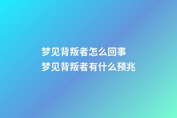 梦见背叛者怎么回事 梦见背叛者有什么预兆